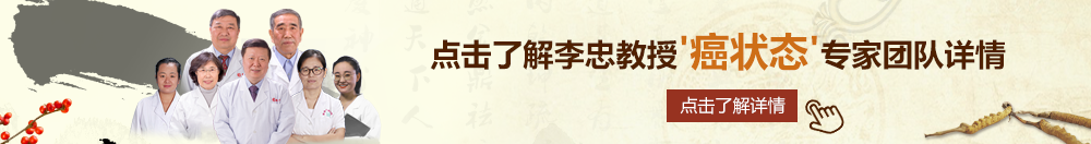 av插骚尖叫颤抖北京御方堂李忠教授“癌状态”专家团队详细信息